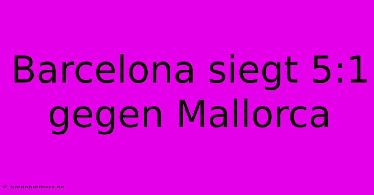 Barcelona Siegt 5:1 Gegen Mallorca