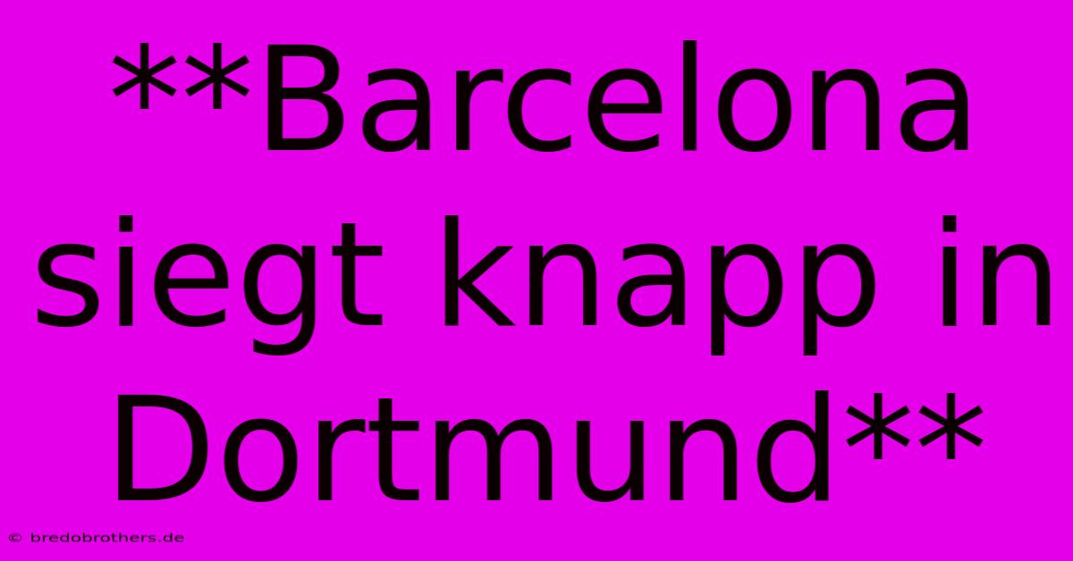 **Barcelona Siegt Knapp In Dortmund**