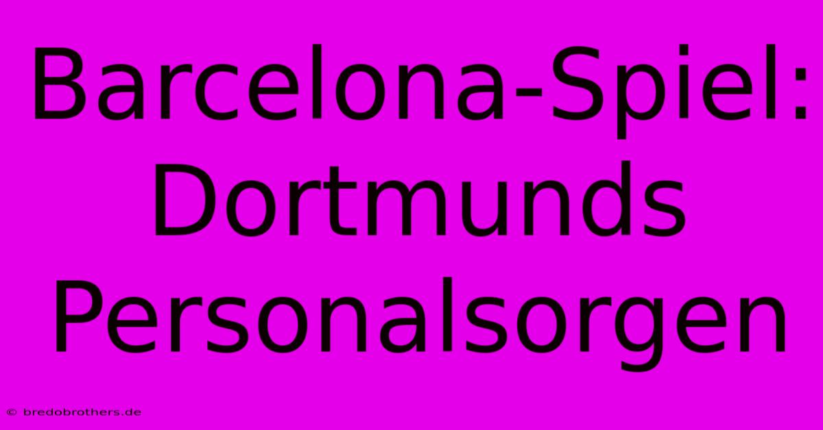 Barcelona-Spiel: Dortmunds Personalsorgen