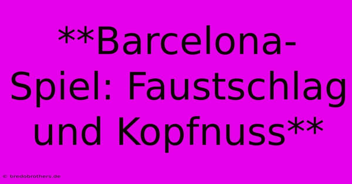 **Barcelona-Spiel: Faustschlag Und Kopfnuss**