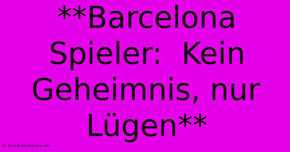 **Barcelona Spieler:  Kein Geheimnis, Nur Lügen**