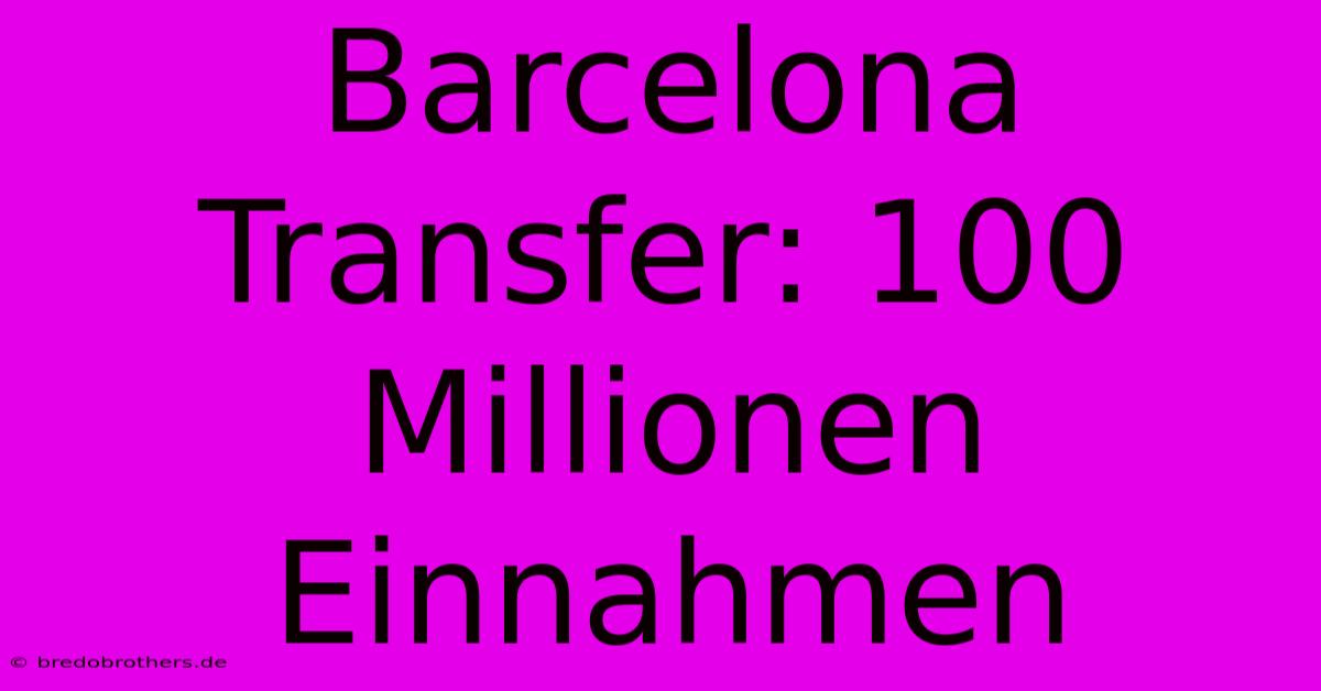 Barcelona Transfer: 100 Millionen Einnahmen