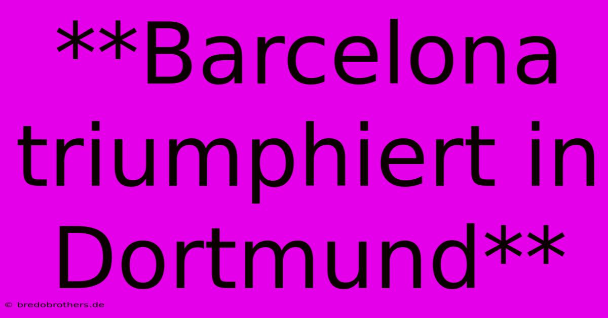 **Barcelona Triumphiert In Dortmund**