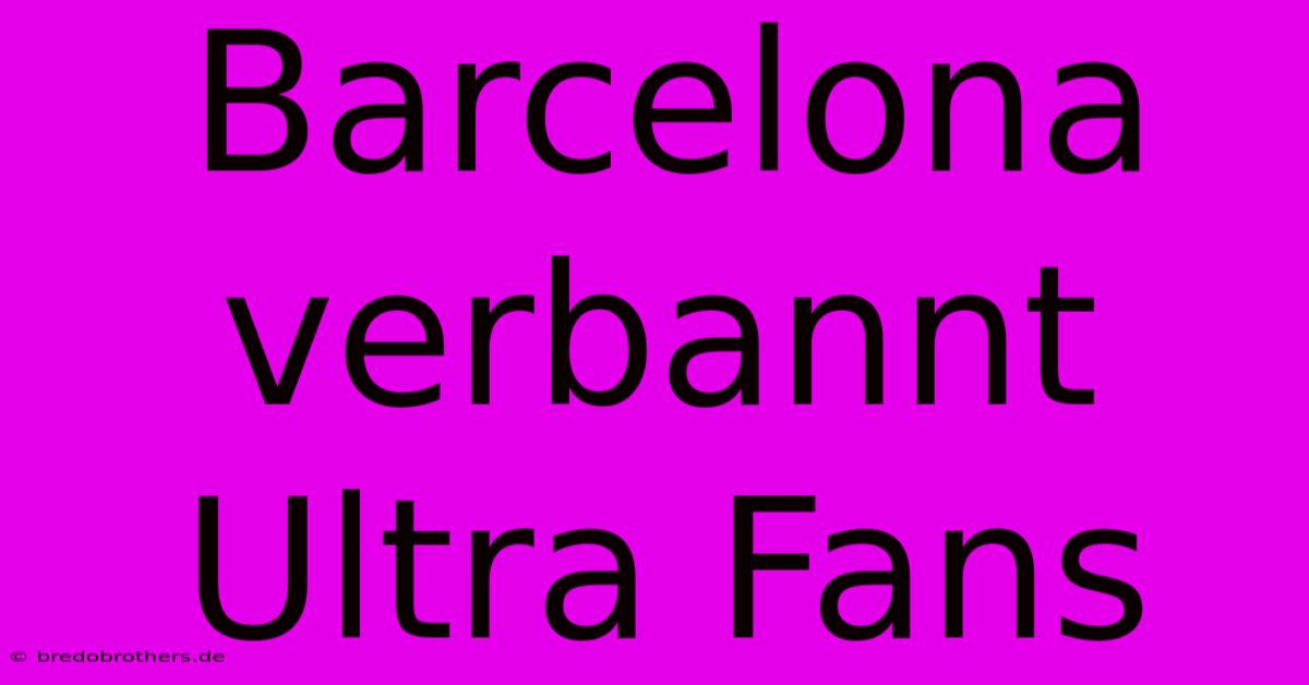 Barcelona Verbannt Ultra Fans