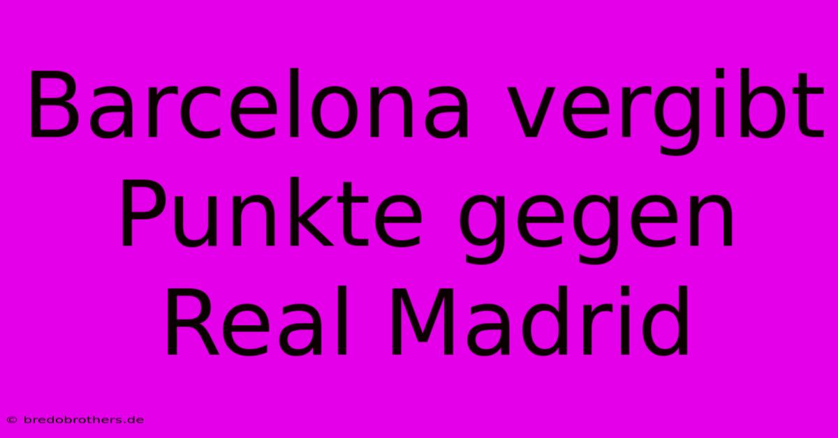 Barcelona Vergibt Punkte Gegen Real Madrid