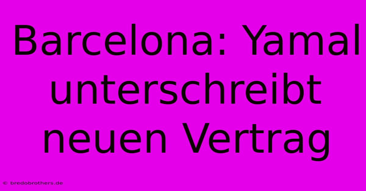 Barcelona: Yamal Unterschreibt Neuen Vertrag