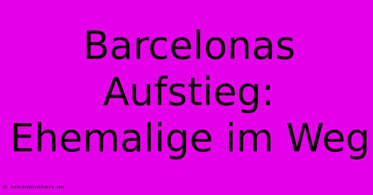 Barcelonas Aufstieg: Ehemalige Im Weg