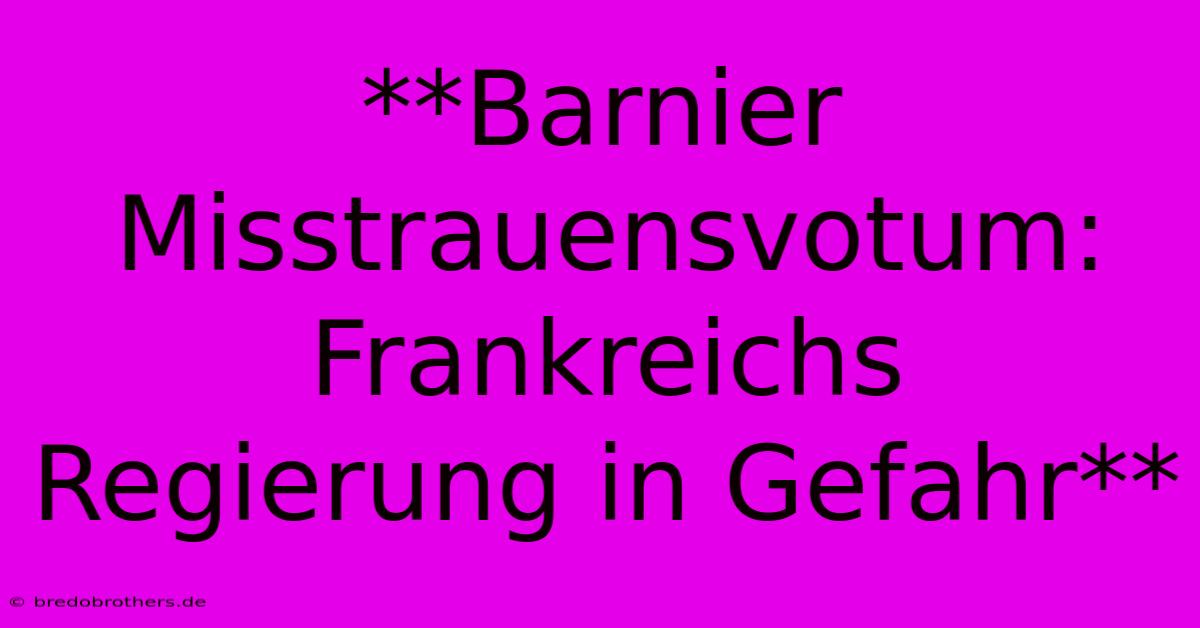 **Barnier Misstrauensvotum: Frankreichs Regierung In Gefahr**