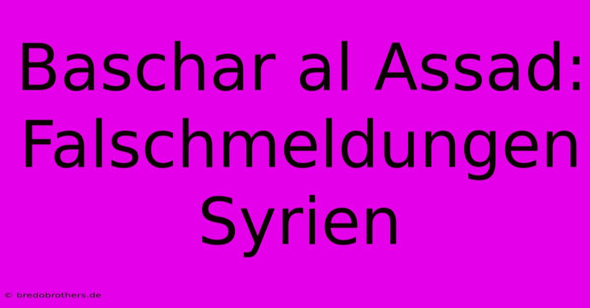 Baschar Al Assad: Falschmeldungen Syrien