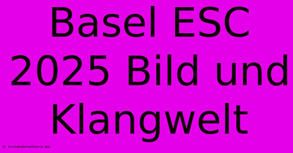 Basel ESC 2025 Bild Und Klangwelt