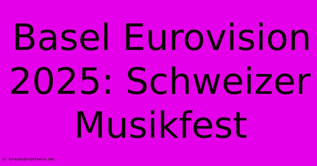 Basel Eurovision 2025: Schweizer Musikfest