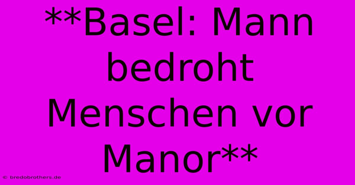 **Basel: Mann Bedroht Menschen Vor Manor**