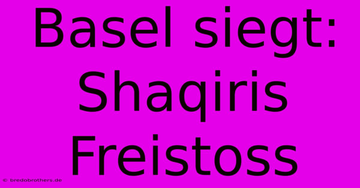 Basel Siegt: Shaqiris Freistoss