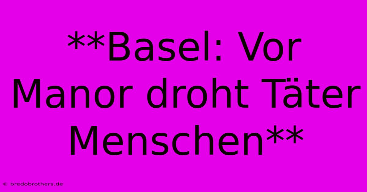 **Basel: Vor Manor Droht Täter Menschen**