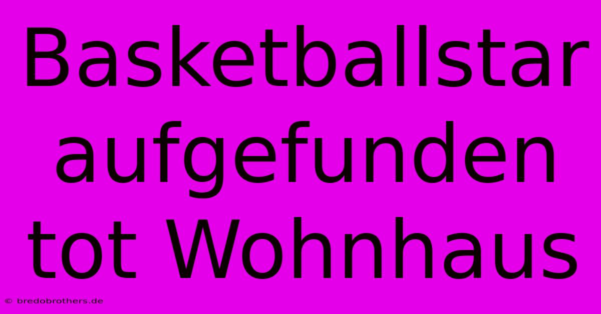 Basketballstar Aufgefunden Tot Wohnhaus