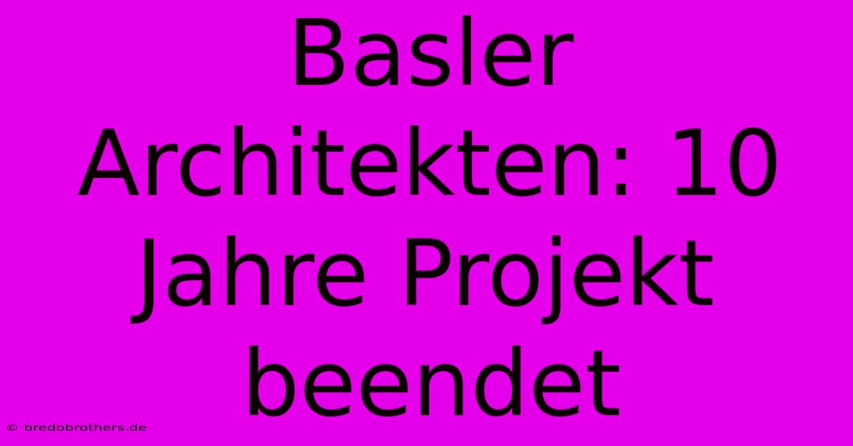 Basler Architekten: 10 Jahre Projekt Beendet