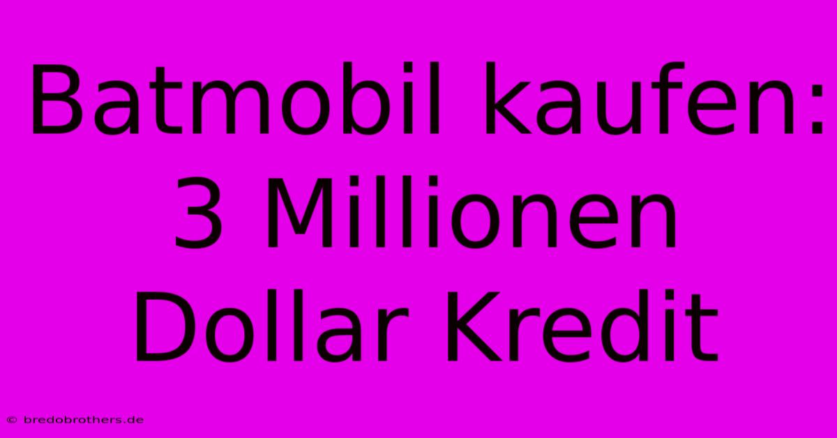 Batmobil Kaufen: 3 Millionen Dollar Kredit