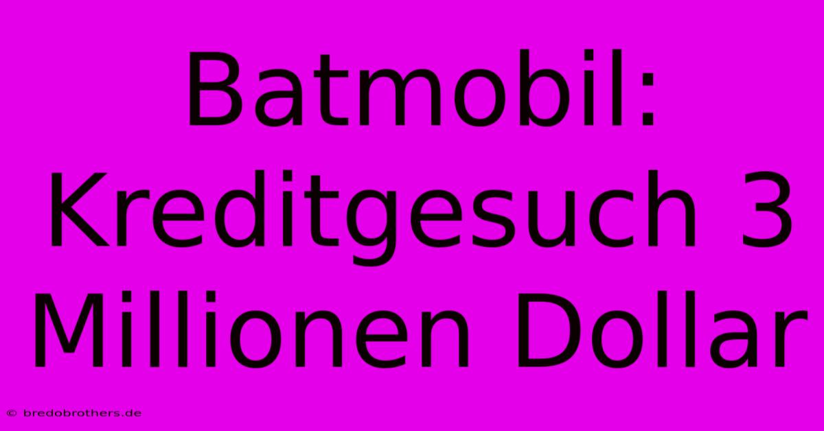 Batmobil: Kreditgesuch 3 Millionen Dollar