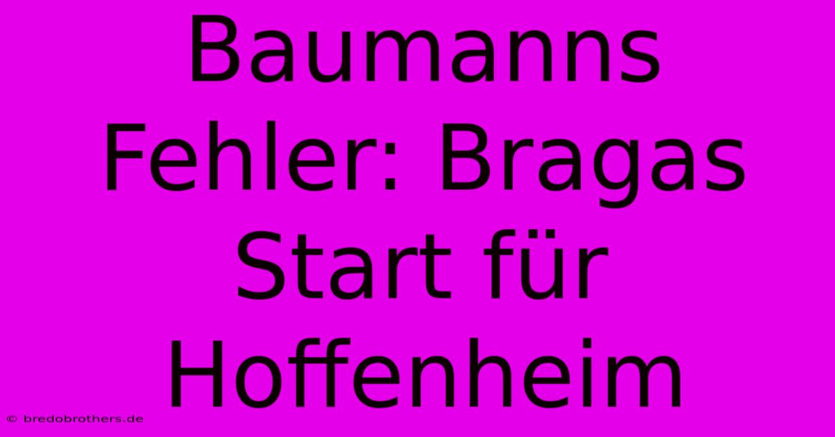 Baumanns Fehler: Bragas Start Für Hoffenheim