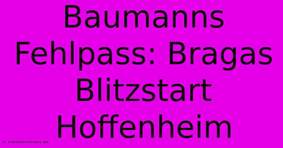 Baumanns Fehlpass: Bragas Blitzstart Hoffenheim