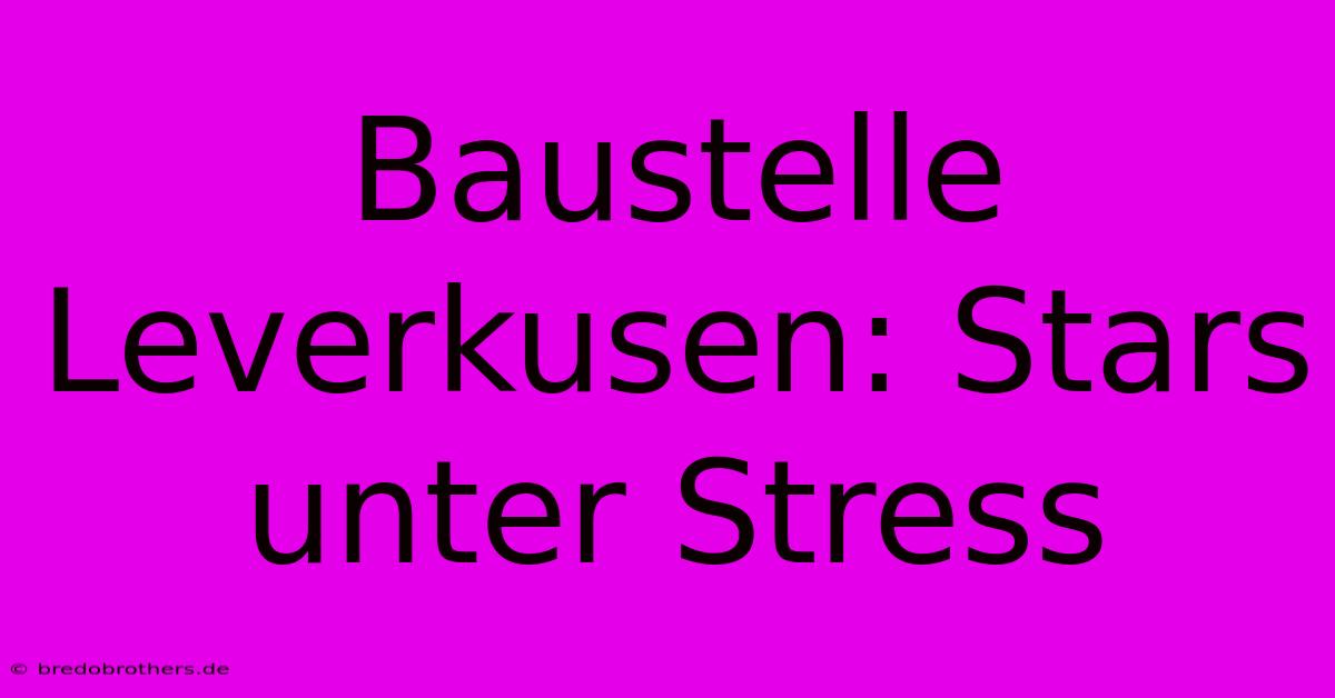 Baustelle Leverkusen: Stars Unter Stress