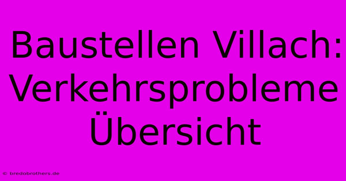 Baustellen Villach: Verkehrsprobleme Übersicht