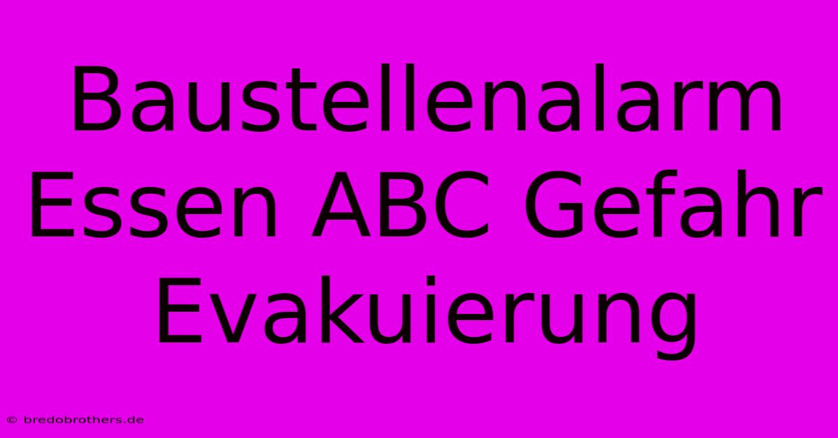 Baustellenalarm Essen ABC Gefahr Evakuierung