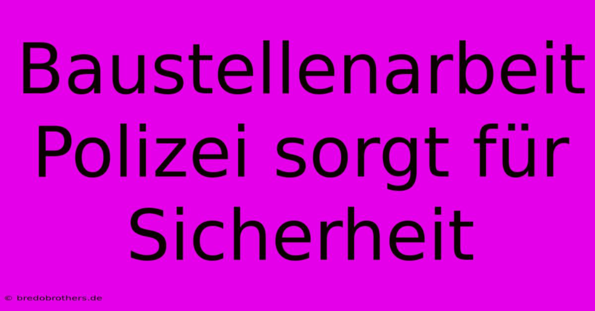 Baustellenarbeit Polizei Sorgt Für Sicherheit