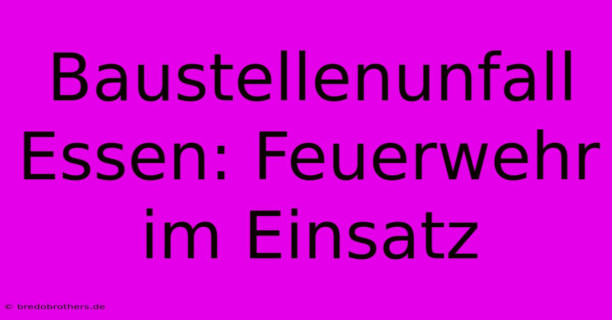 Baustellenunfall Essen: Feuerwehr Im Einsatz