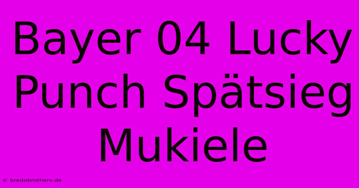 Bayer 04 Lucky Punch Spätsieg Mukiele