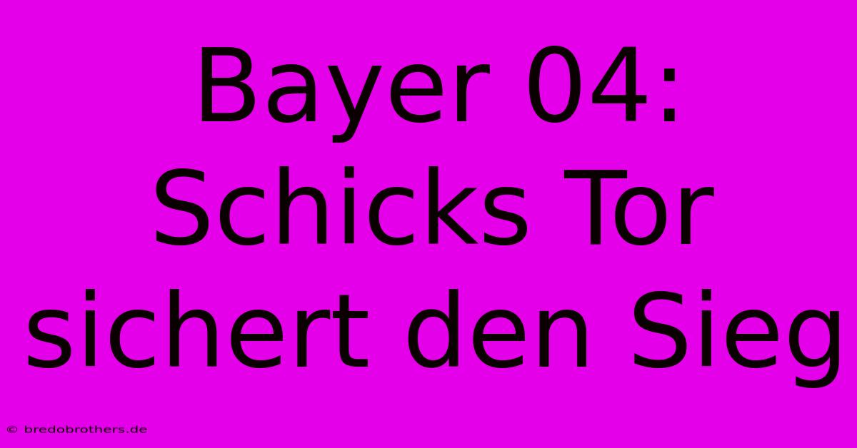 Bayer 04:  Schicks Tor Sichert Den Sieg