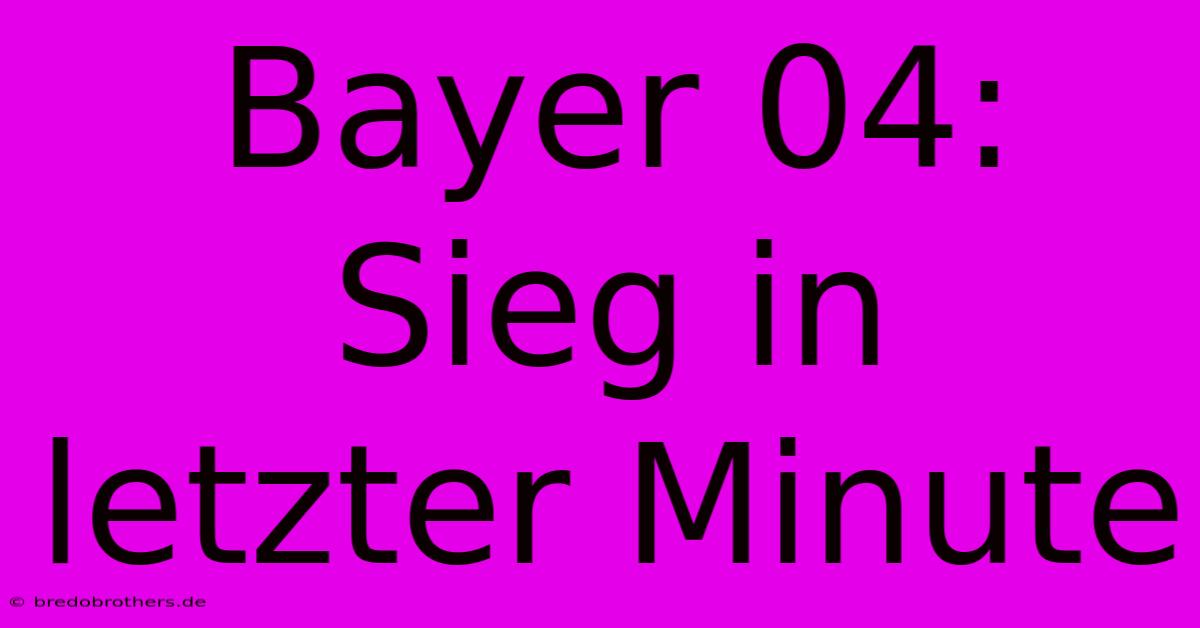 Bayer 04: Sieg In Letzter Minute