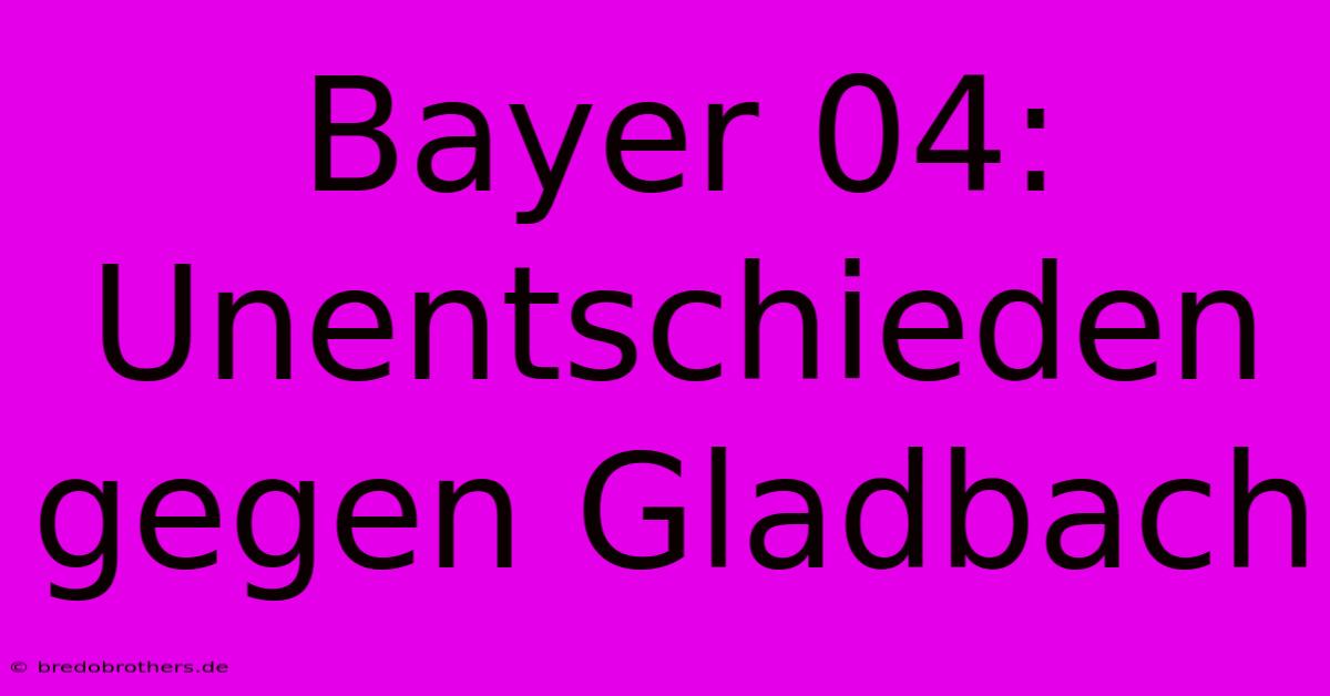 Bayer 04:  Unentschieden Gegen Gladbach