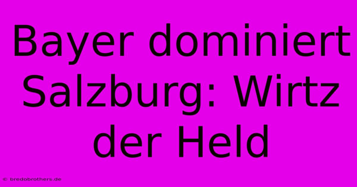 Bayer Dominiert Salzburg: Wirtz Der Held