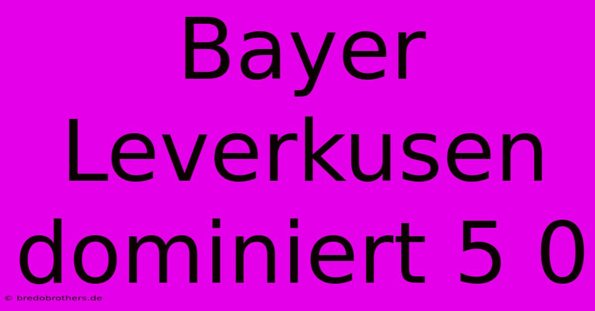 Bayer Leverkusen Dominiert 5 0