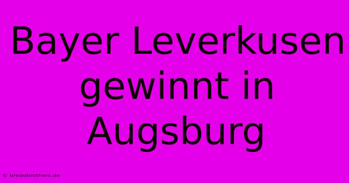 Bayer Leverkusen Gewinnt In Augsburg