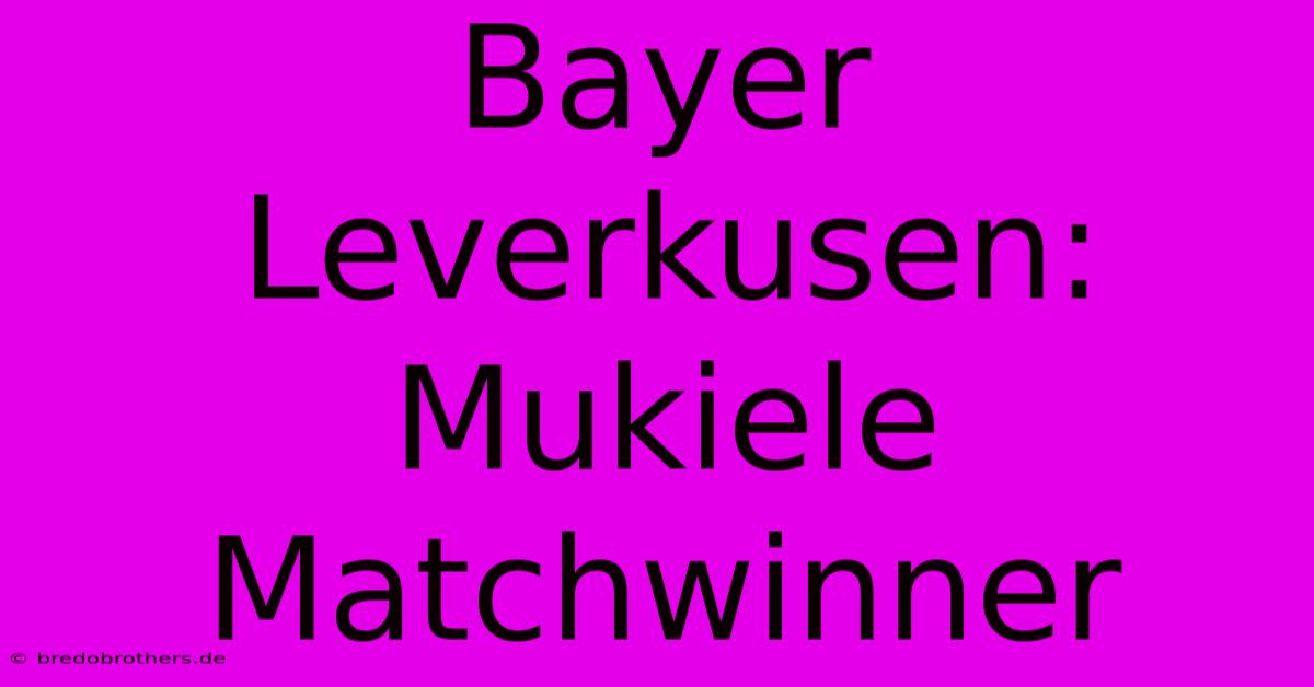 Bayer Leverkusen: Mukiele Matchwinner