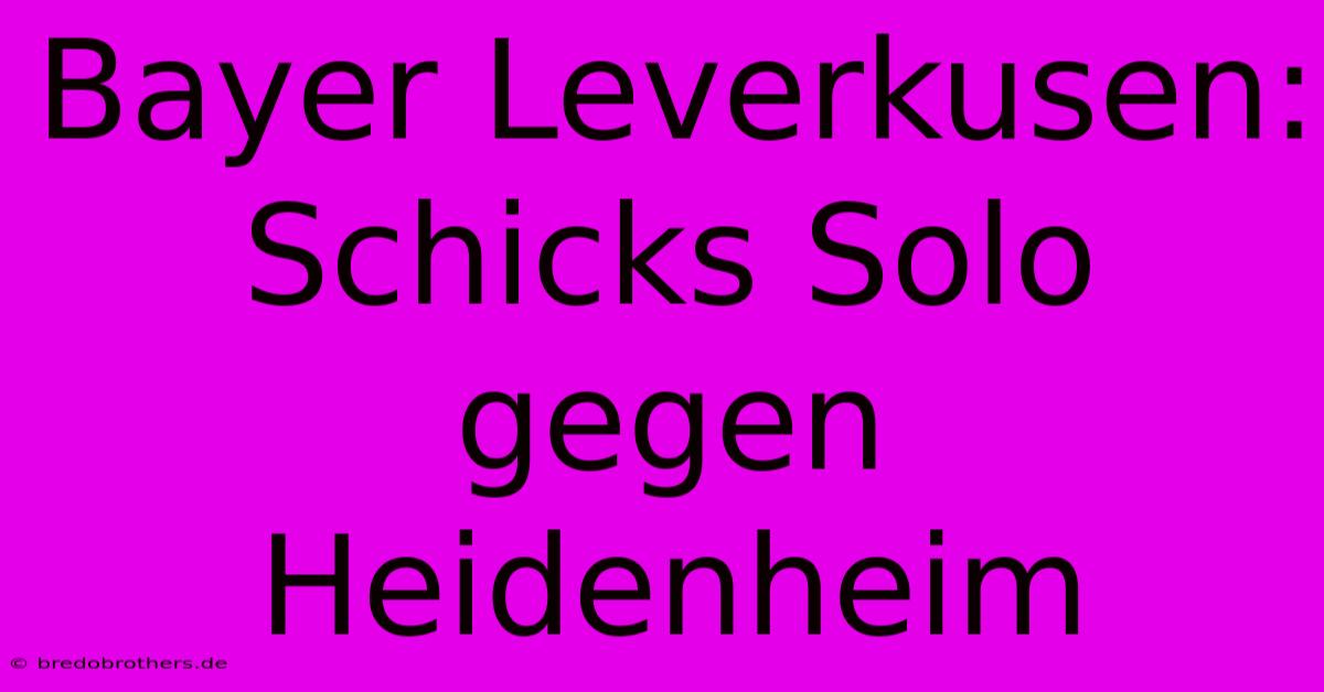 Bayer Leverkusen: Schicks Solo Gegen Heidenheim