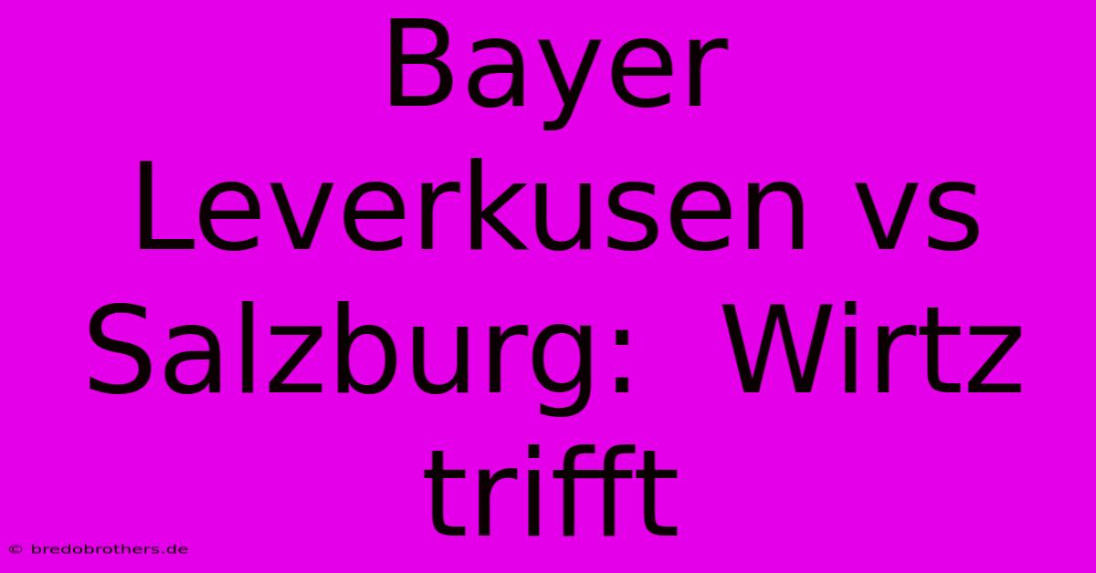 Bayer Leverkusen Vs Salzburg:  Wirtz Trifft