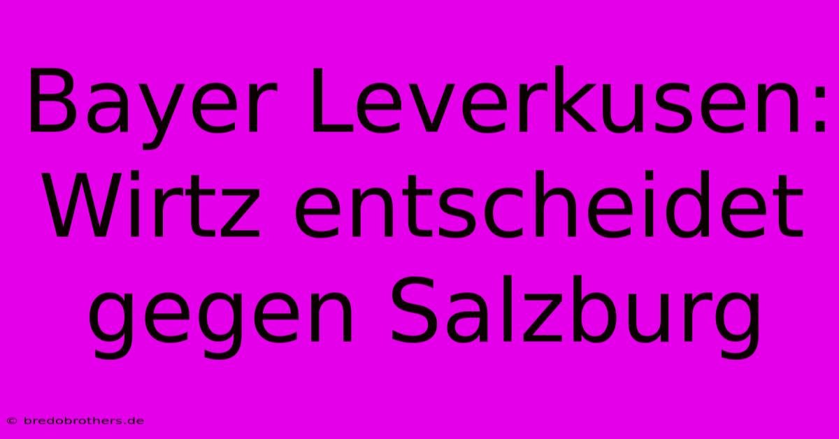 Bayer Leverkusen: Wirtz Entscheidet Gegen Salzburg