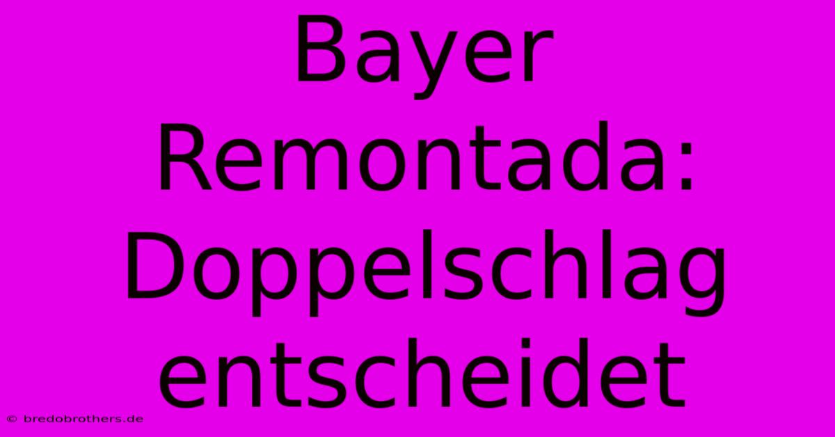 Bayer Remontada: Doppelschlag Entscheidet