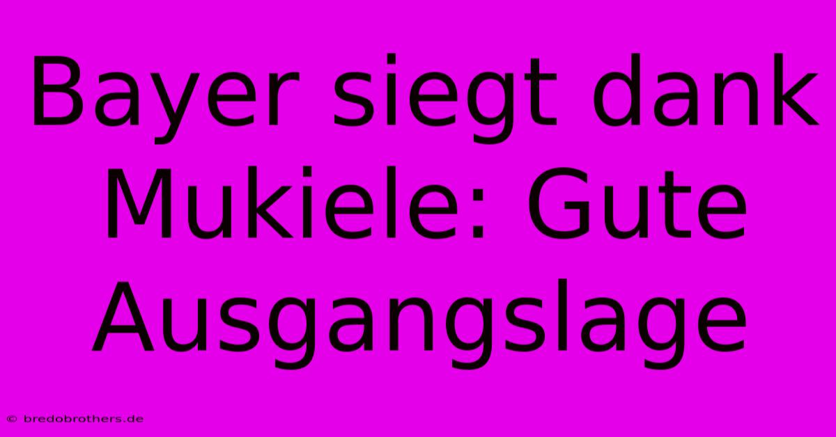 Bayer Siegt Dank Mukiele: Gute Ausgangslage