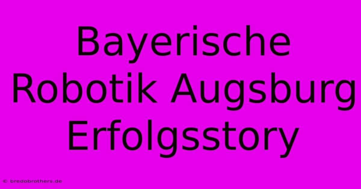 Bayerische Robotik Augsburg Erfolgsstory