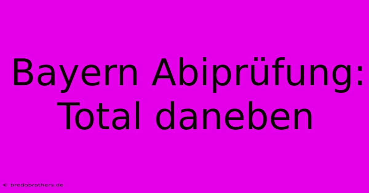 Bayern Abiprüfung: Total Daneben