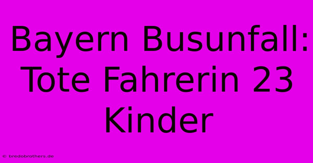 Bayern Busunfall: Tote Fahrerin 23 Kinder