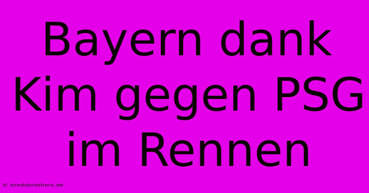 Bayern Dank Kim Gegen PSG Im Rennen