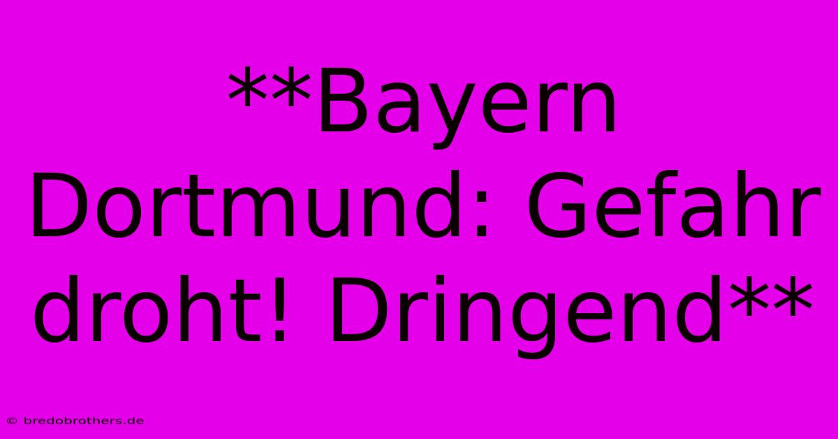 **Bayern Dortmund: Gefahr Droht! Dringend**