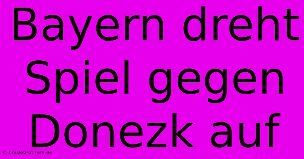 Bayern Dreht Spiel Gegen Donezk Auf