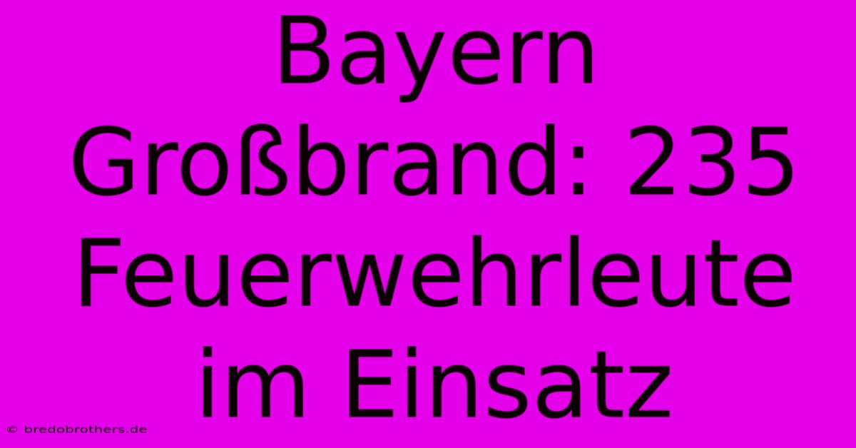 Bayern Großbrand: 235 Feuerwehrleute Im Einsatz