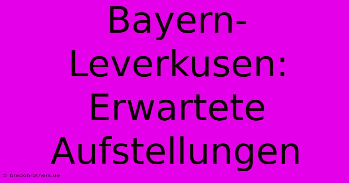 Bayern-Leverkusen:  Erwartete Aufstellungen